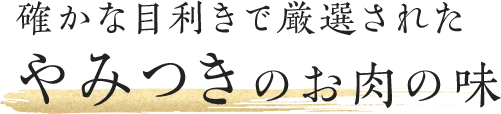 確かな目利きで厳選された やみつきのお肉の味